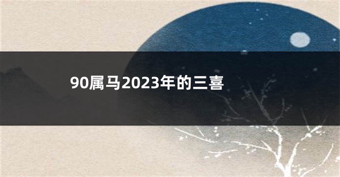 90属马2023年的三喜