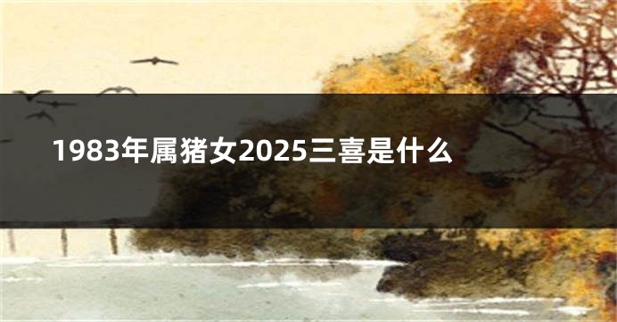 1983年属猪女2025三喜是什么