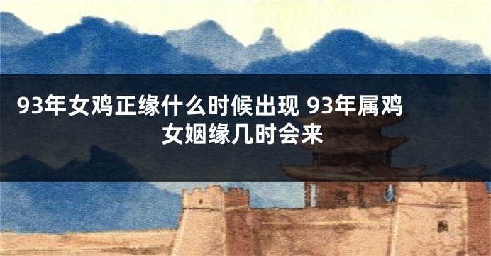 93年女鸡正缘什么时候出现 93年属鸡女姻缘几时会来