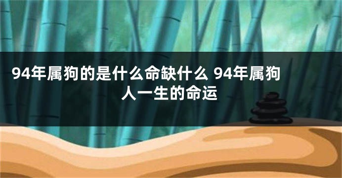 94年属狗的是什么命缺什么 94年属狗人一生的命运