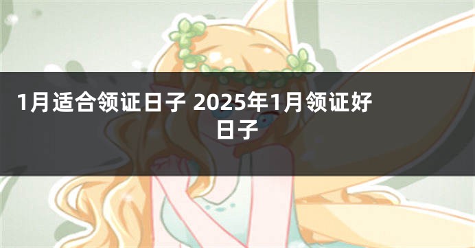 1月适合领证日子 2025年1月领证好日子