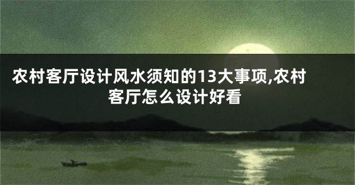 农村客厅设计风水须知的13大事项,农村客厅怎么设计好看