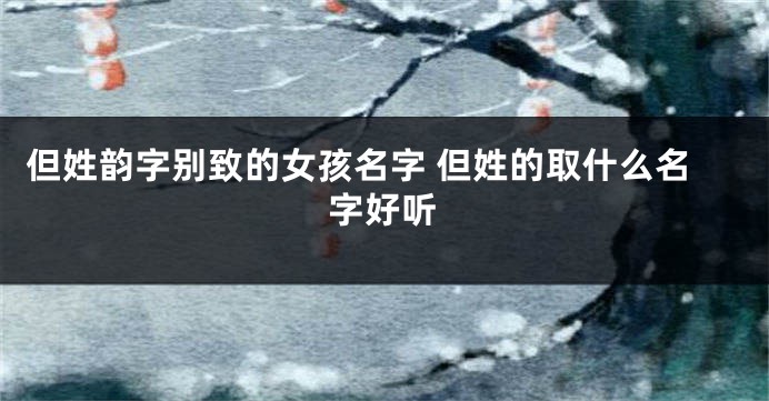 但姓韵字别致的女孩名字 但姓的取什么名字好听