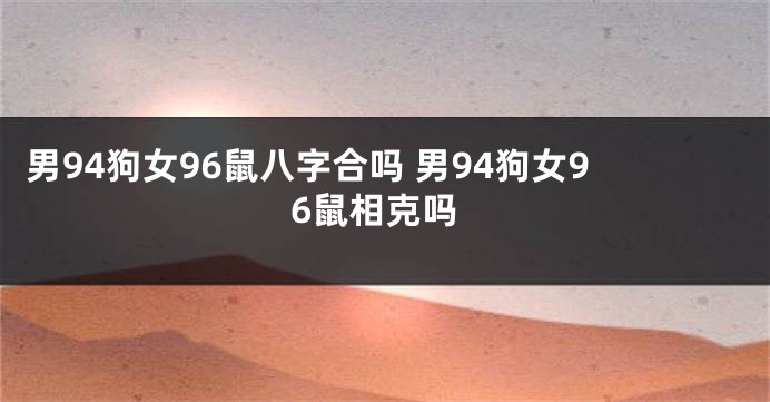 男94狗女96鼠八字合吗 男94狗女96鼠相克吗