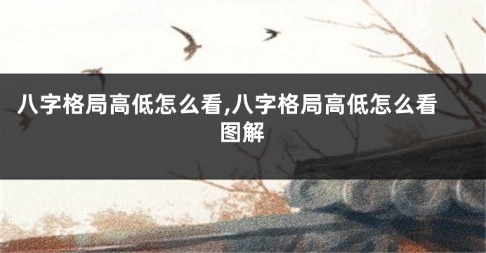 八字格局高低怎么看,八字格局高低怎么看图解