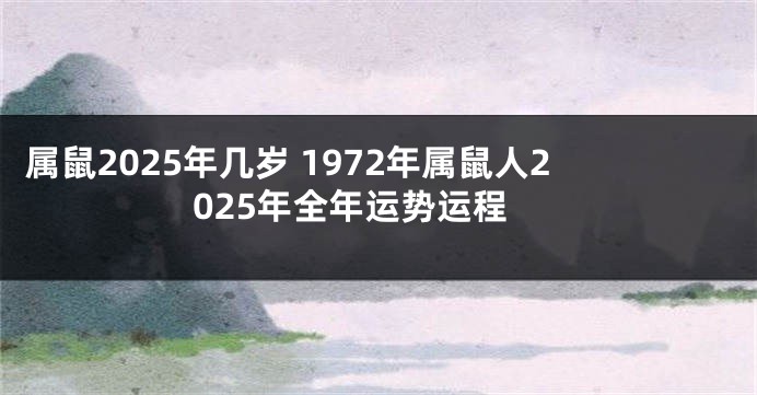 属鼠2025年几岁 1972年属鼠人2025年全年运势运程