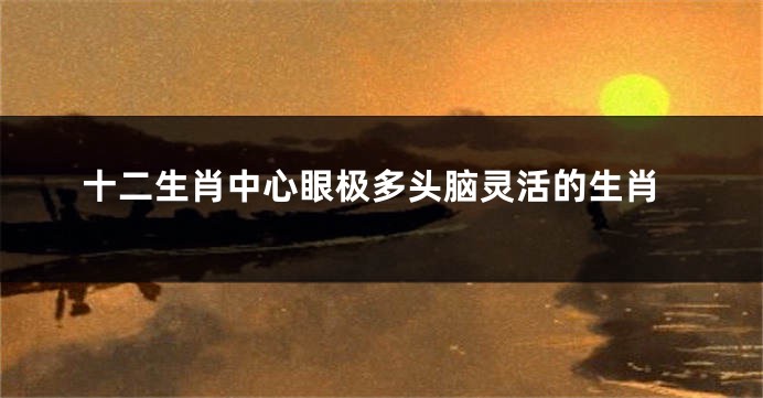 十二生肖中心眼极多头脑灵活的生肖