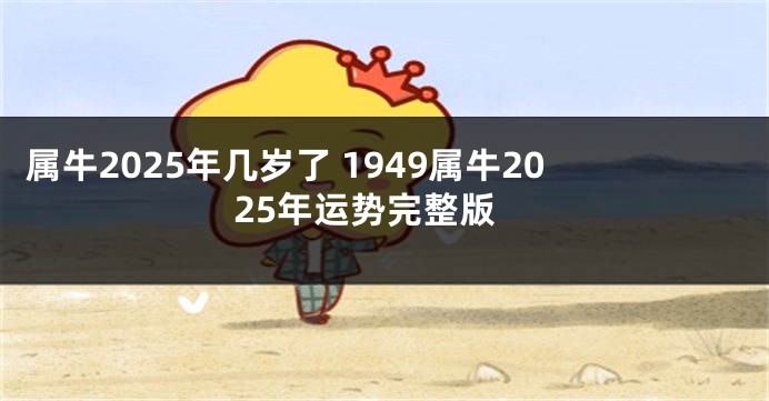 属牛2025年几岁了 1949属牛2025年运势完整版