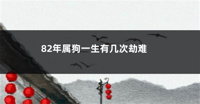 82年属狗一生有几次劫难