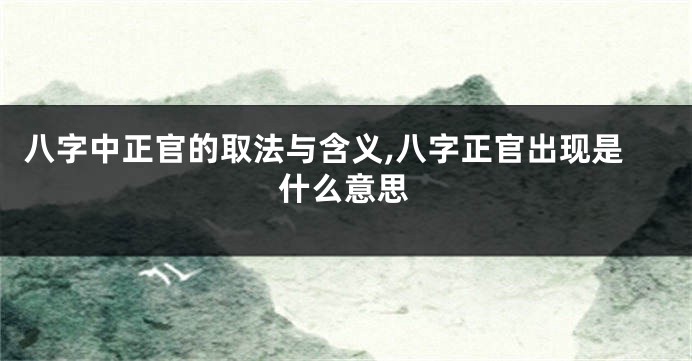 八字中正官的取法与含义,八字正官出现是什么意思