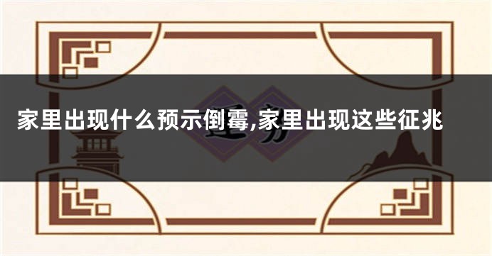 家里出现什么预示倒霉,家里出现这些征兆