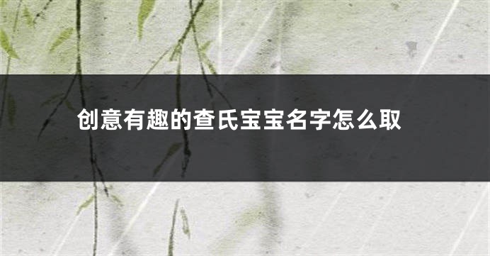 创意有趣的查氏宝宝名字怎么取