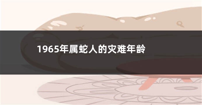 1965年属蛇人的灾难年龄