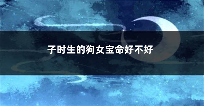 子时生的狗女宝命好不好