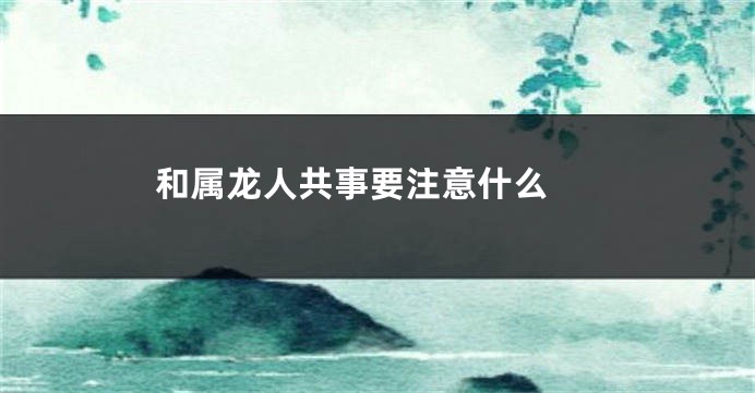 和属龙人共事要注意什么 