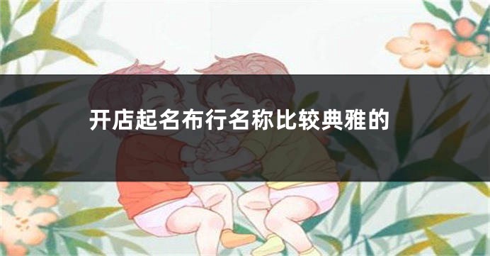 开店起名布行名称比较典雅的