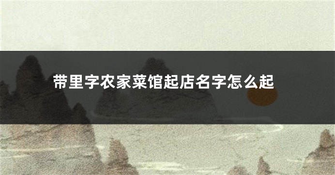 带里字农家菜馆起店名字怎么起