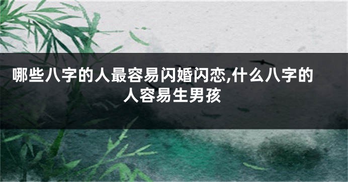 哪些八字的人最容易闪婚闪恋,什么八字的人容易生男孩