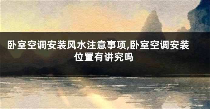 卧室空调安装风水注意事项,卧室空调安装位置有讲究吗