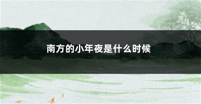 南方的小年夜是什么时候