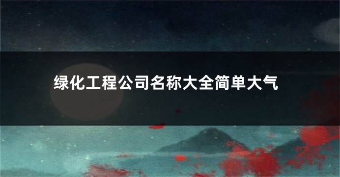 绿化工程公司名称大全简单大气
