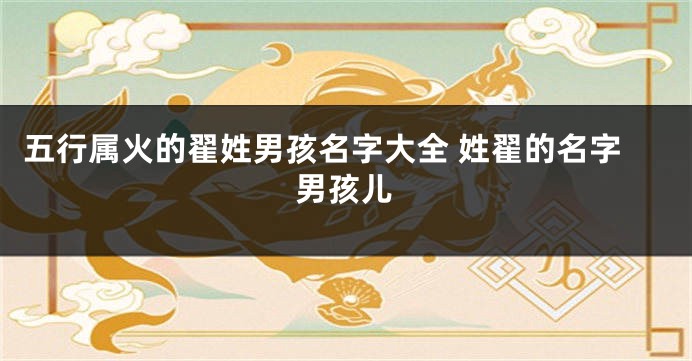 五行属火的翟姓男孩名字大全 姓翟的名字男孩儿
