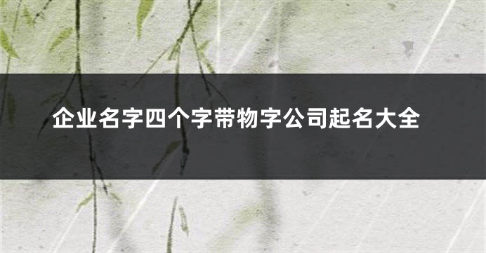 企业名字四个字带物字公司起名大全