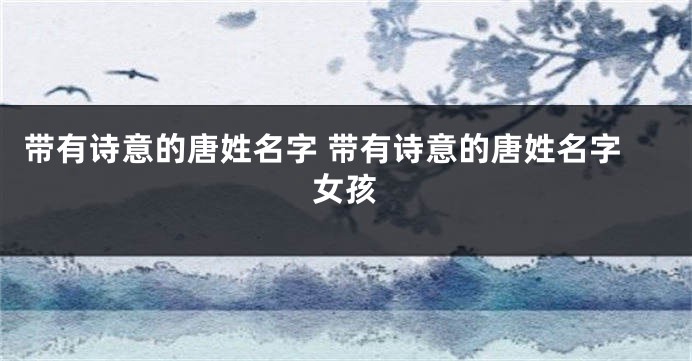 带有诗意的唐姓名字 带有诗意的唐姓名字女孩