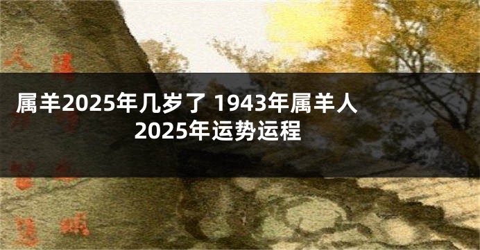 属羊2025年几岁了 1943年属羊人2025年运势运程