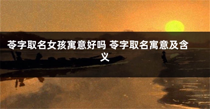 苓字取名女孩寓意好吗 苓字取名寓意及含义