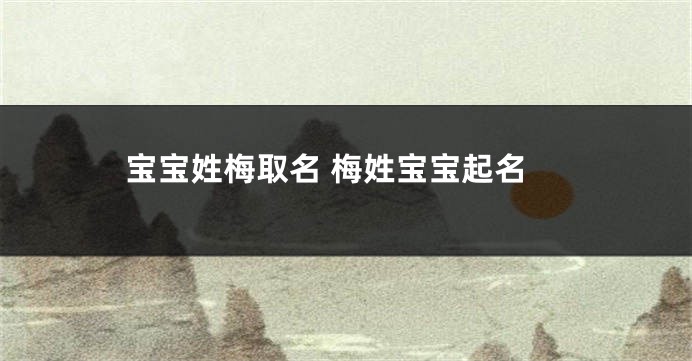 宝宝姓梅取名 梅姓宝宝起名