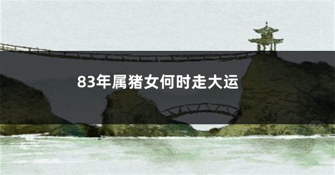 83年属猪女何时走大运