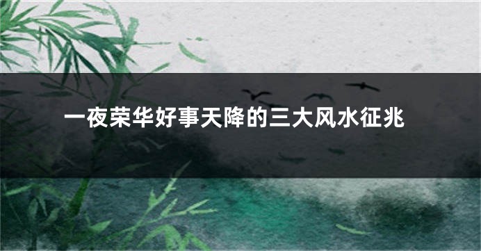 一夜荣华好事天降的三大风水征兆