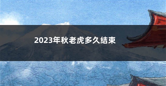 2023年秋老虎多久结束