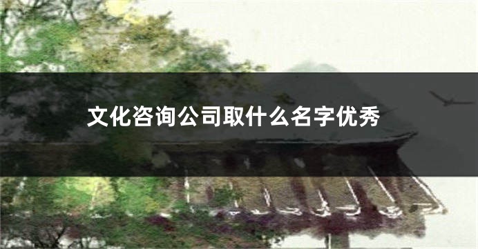 文化咨询公司取什么名字优秀