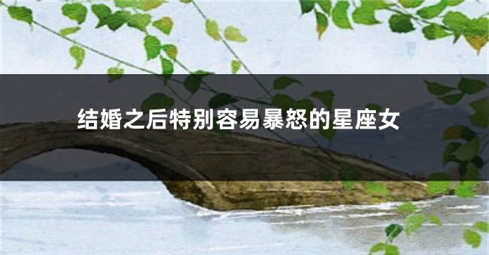 结婚之后特别容易暴怒的星座女
