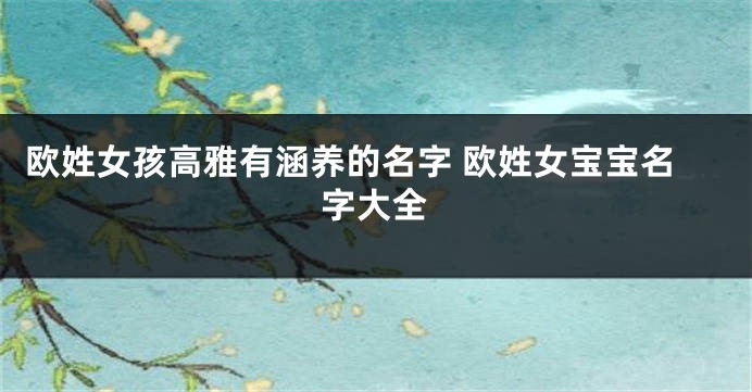 欧姓女孩高雅有涵养的名字 欧姓女宝宝名字大全