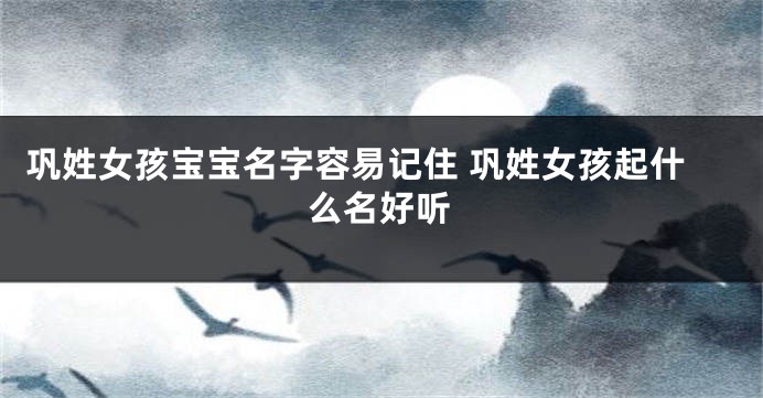 巩姓女孩宝宝名字容易记住 巩姓女孩起什么名好听