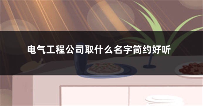 电气工程公司取什么名字简约好听
