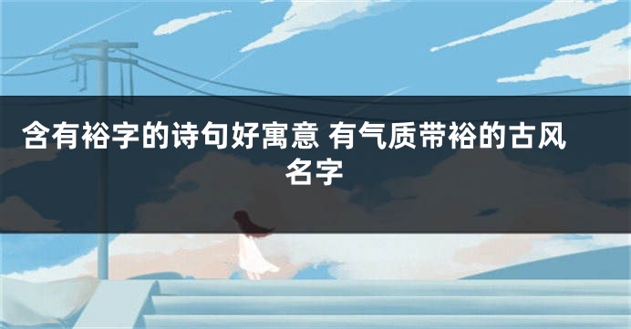 含有裕字的诗句好寓意 有气质带裕的古风名字