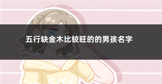 五行缺金木比较旺的的男孩名字