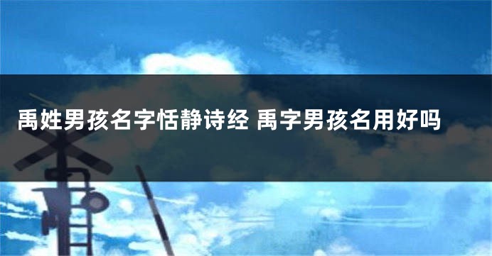 禹姓男孩名字恬静诗经 禹字男孩名用好吗