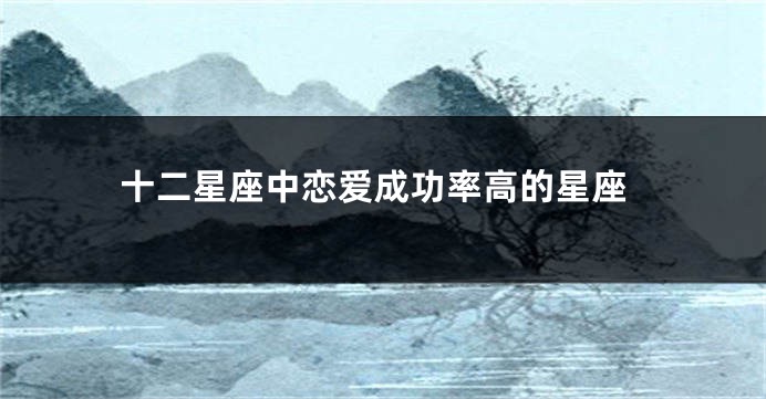 十二星座中恋爱成功率高的星座