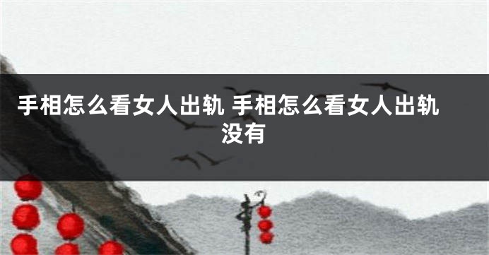 手相怎么看女人出轨 手相怎么看女人出轨没有