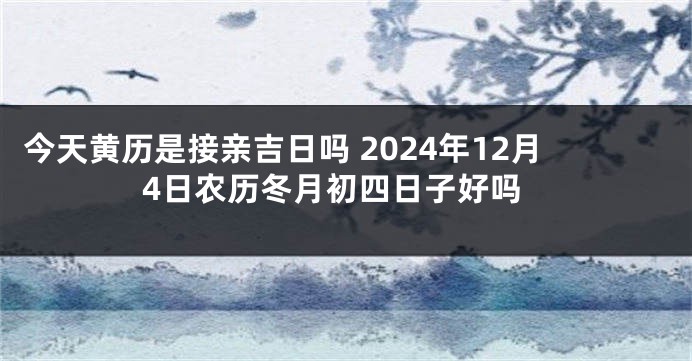 今天黄历是接亲吉日吗 2024年12月4日农历冬月初四日子好吗