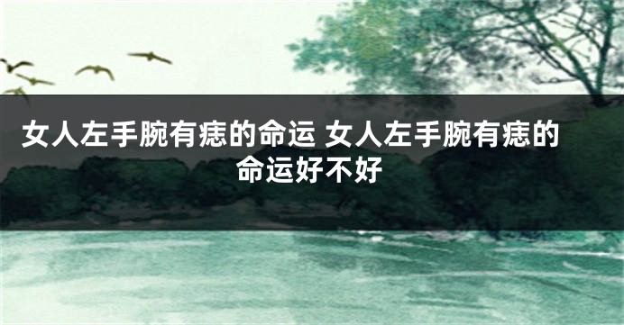 女人左手腕有痣的命运 女人左手腕有痣的命运好不好