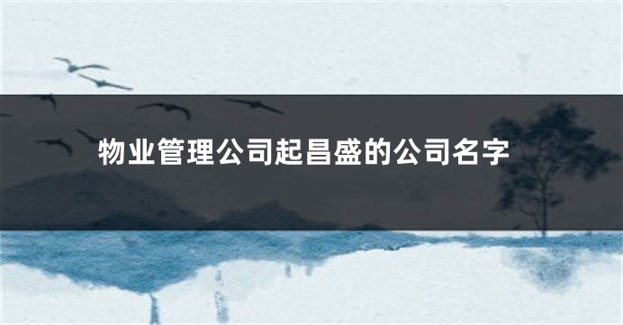物业管理公司起昌盛的公司名字