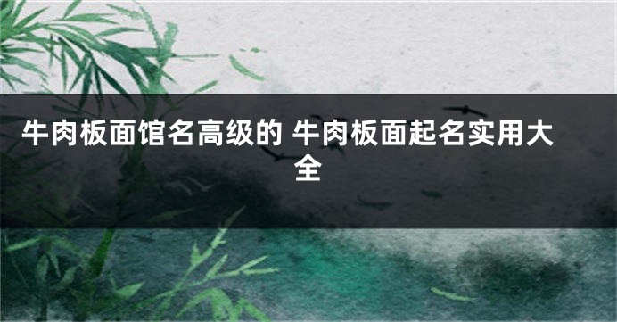 牛肉板面馆名高级的 牛肉板面起名实用大全