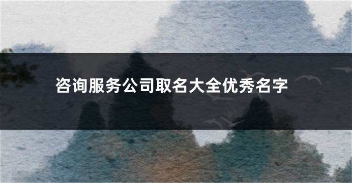 咨询服务公司取名大全优秀名字