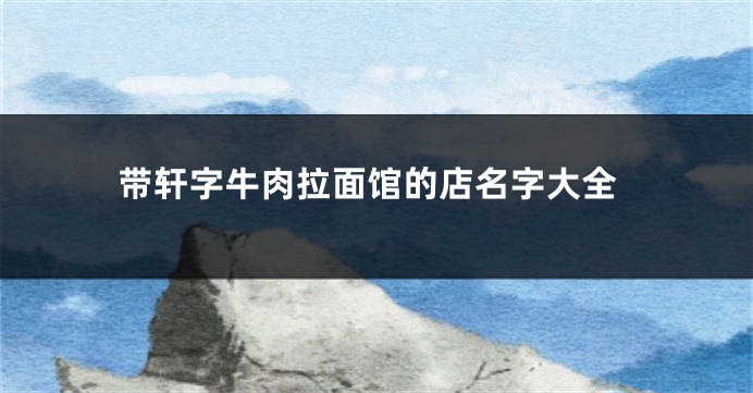 带轩字牛肉拉面馆的店名字大全